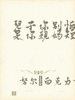 儿子你别怕,我是你亲妈短剧热播