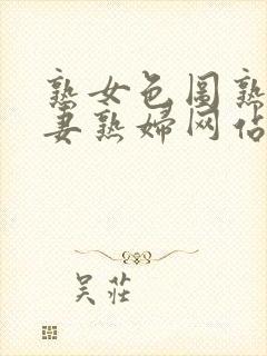 熟女色图熟女人妻熟妇网站