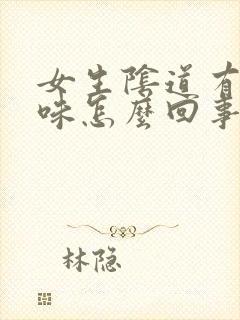 女生阴道有腥臭味怎么回事?