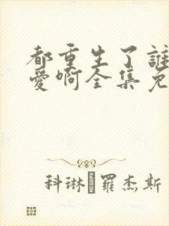 都重生了谁谈恋爱啊全集免费