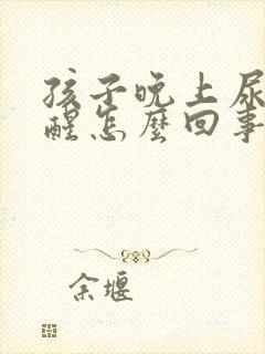 孩子晚上尿床不醒怎么回事