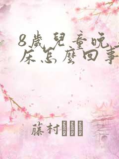 8岁儿童晚上尿床怎么回事