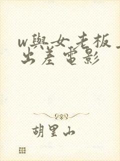 w与女老板上司出差电影