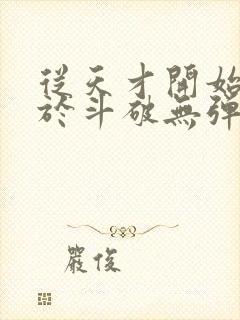 从天才开始无敌于斗破无弹窗