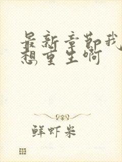 最新章节我真没想重生啊