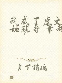 我成了虐文女主她亲哥 笔趣阁