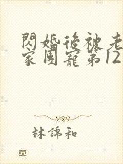 闪婚后被老公全家团宠第12集