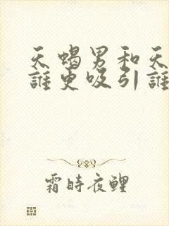 天蝎男和天秤女谁更吸引谁