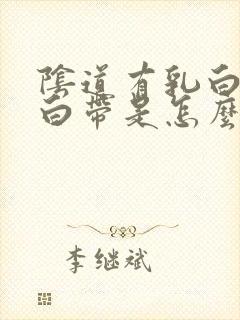 阴道有乳白色的白带是怎么回事