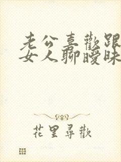 老公喜欢跟别的女人聊暧昧怎么办