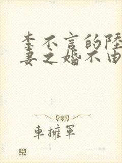 李不言的陆少谋妻之婚不由你