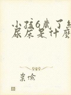 小孩6岁了经常尿床是什么原因