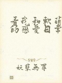 看我和软萌女友的恋爱日常