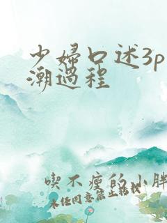 少妇口述3p高潮过程