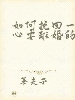 如何挽回一个死心要离婚的老婆