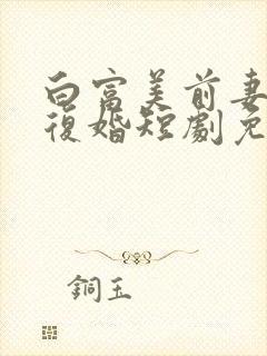 白富美前妻跪求复婚短剧免费