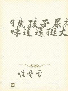 9岁孩子尿裤子味道还挺大的