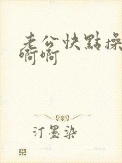 老公快点操我啊啊啊