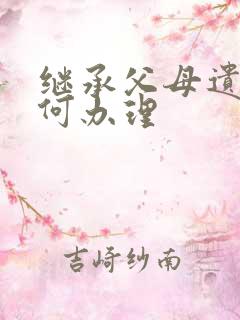 继承父母遗产如何办理