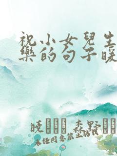 祝小女儿生日快乐的句子暖心短句