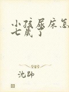 小孩尿床怎么办七岁了