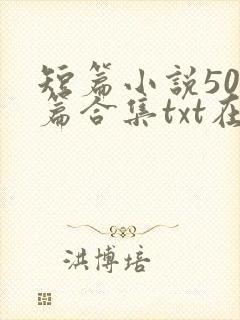 短篇小说500篇合集txt在线阅读