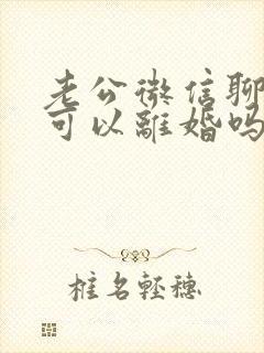 老公微信聊暧昧可以离婚吗