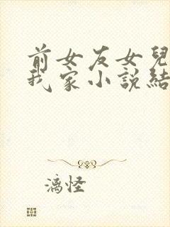 前女友女儿借住我家小说结局