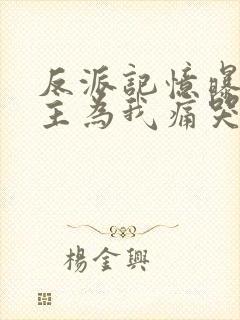 反派记忆曝光女主为我痛哭