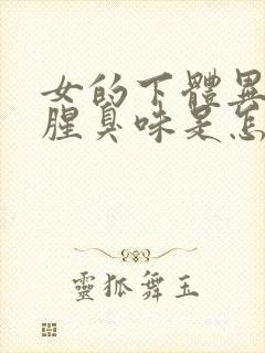 女的下体异味重腥臭味是怎么引起的