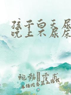 孩子白天尿裤子晚上不尿床