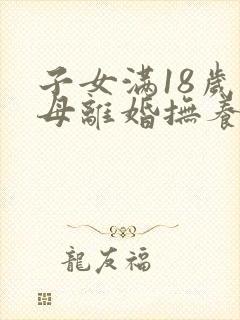 子女满18岁父母离婚抚养权归谁