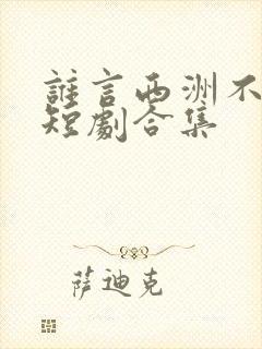 谁言西洲不知意短剧合集