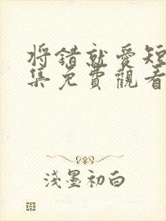 将错就爱短剧全集免费观看高清