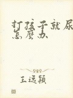 打孩子就尿裤子怎么办