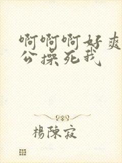 啊啊啊好爽啊老公操死我