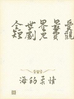 全世界最爱的她短剧免费观看