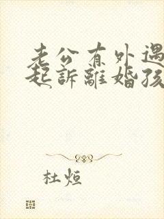 老公有外遇怎么起诉离婚孩子归谁