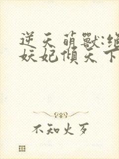 逆天萌兽:绝世妖妃倾天下完结篇