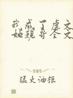 我成了虐文女主她亲哥全文阅读