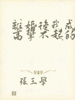 离婚后我成前妻高攀不起的神
