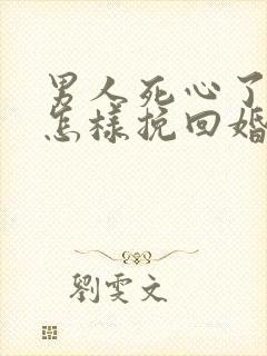 男人死心了女人怎样挽回婚姻