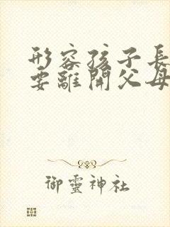 形容孩子长大了要离开父母的句子