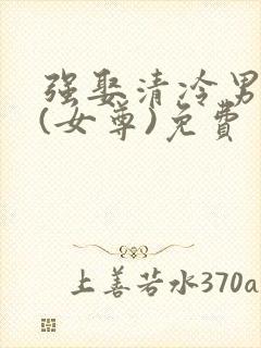 强娶清冷男主后(女尊)免费