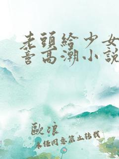 老头给少女舔阴蒂高潮小说