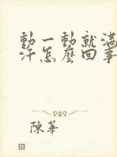 动一动就满头大汗怎么回事