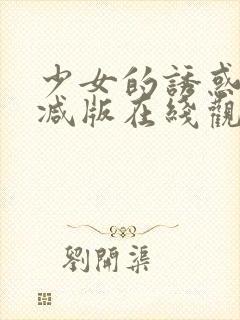 少女的诱惑无删减版在线观看免费韩