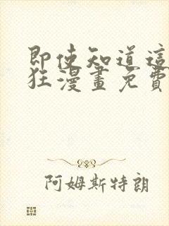 即使知道这很疯狂漫画免费阅读