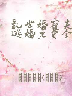 乱世婚宠夫人要逃婚免费全集短剧在