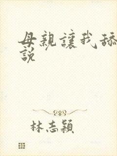 母亲让我舔她小说